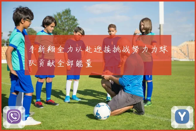 李新翔全力以赴迎接挑战努力为球队贡献全部能量