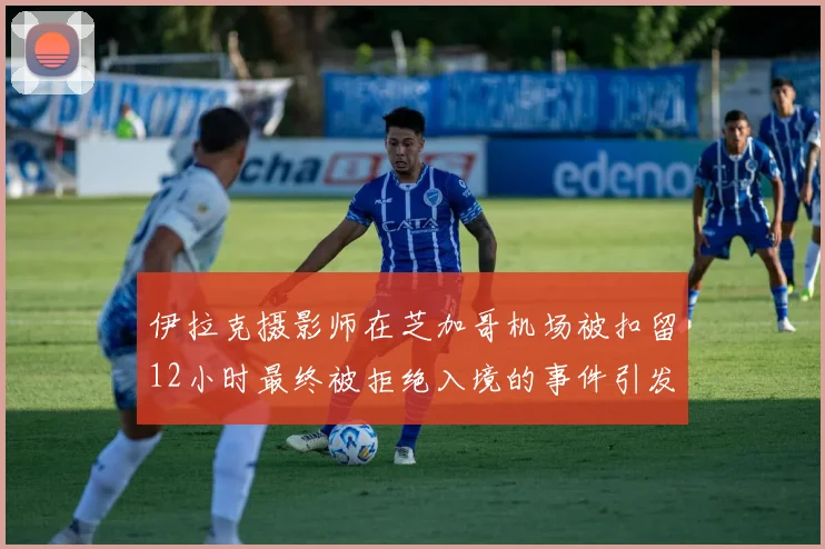 伊拉克摄影师在芝加哥机场被扣留12小时最终被拒绝入境的事件引发关注