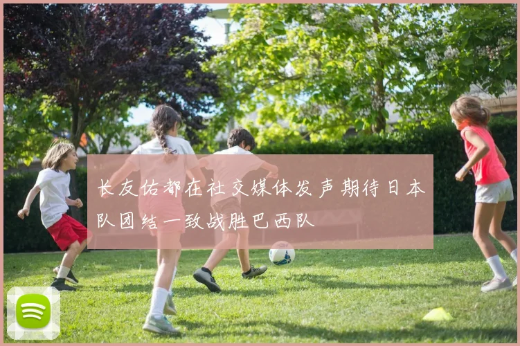 长友佑都在社交媒体发声期待日本队团结一致战胜巴西队