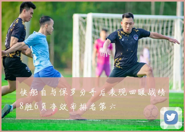 快船自与保罗分手后表现回暖战绩8胜6负净效率排名第六