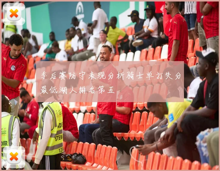 季后赛防守表现分析骑士单打失分最低湖人排名第五