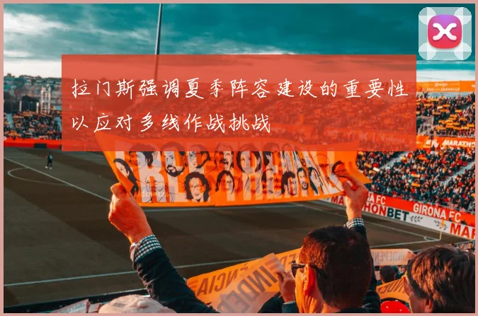 拉门斯强调夏季阵容建设的重要性以应对多线作战挑战