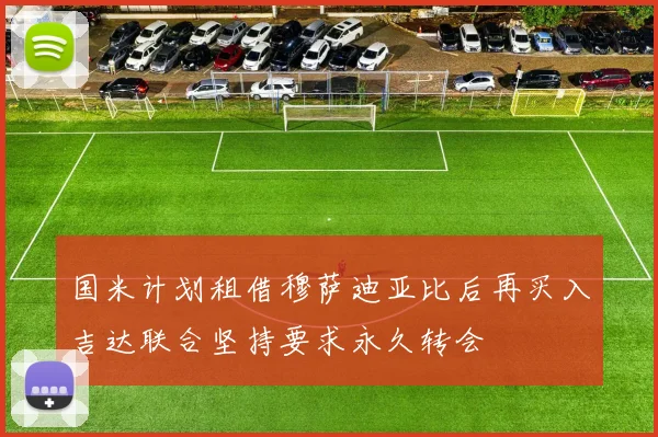 国米计划租借穆萨迪亚比后再买入吉达联合坚持要求永久转会