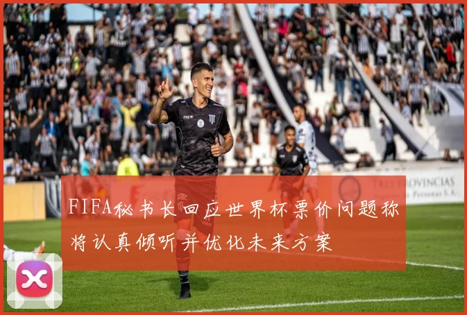 FIFA秘书长回应世界杯票价问题称将认真倾听并优化未来方案