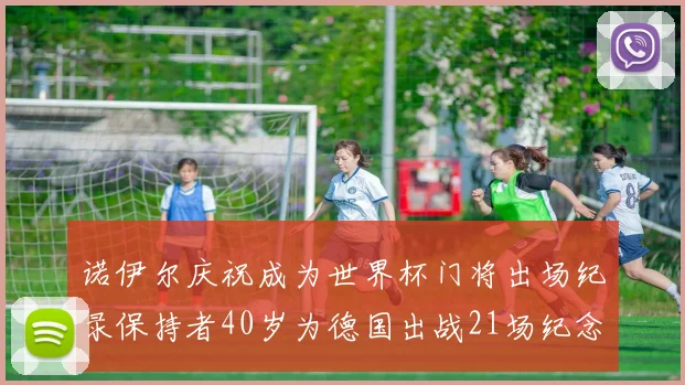 诺伊尔庆祝成为世界杯门将出场纪录保持者40岁为德国出战21场纪念照曝光