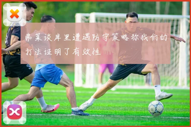 弗莱谈库里遭遇防守策略称我们的打法证明了有效性