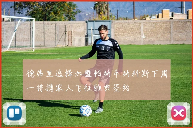 德弗里选择加盟帕纳辛纳科斯下周一将携家人飞往雅典签约